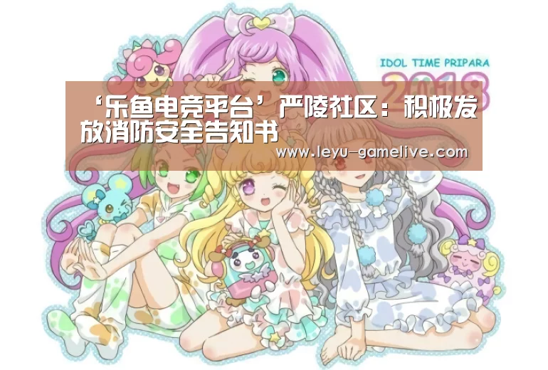 ‘乐鱼电竞平台’严陵社区:积极发放消防安全告知书(图4) 乐鱼电竞赛事