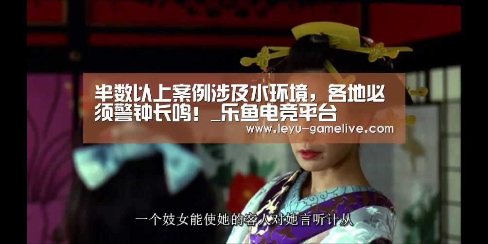 半数以上案例涉及水环境,各地必须警钟长鸣!_乐鱼电竞平台(图4) 乐鱼电竞平台